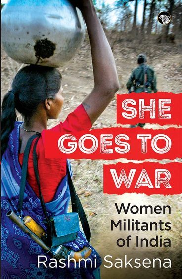 SHE GOES TO WAR : WOMEN MILITANTS OF INDIA by Rashmi Saksena