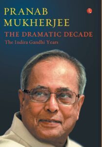 THE DRAMATIC DECADE : The Indira Gandhi Years by Pranab Mukherjee