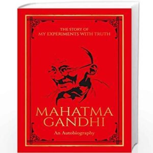 The Story of My Experiments with Truth: Mahatma Gandhi – An Autobiography by Mahatma Gandhi