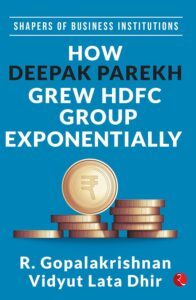 Shapers of Business Institutions: How Deepak Parekh Grew HDFC Group Exponentially by R. Gopalakrishnan and Vidyut Lata Dhir