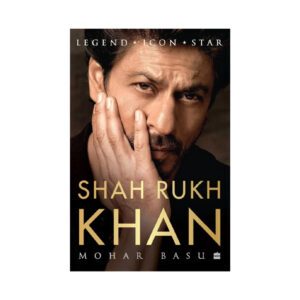 Shah Rukh Khan: Legend, Icon, Star by Mohar Basu