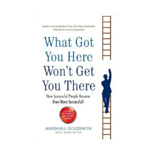 What Got You Here Won’t Get You There by Marshall Goldsmith