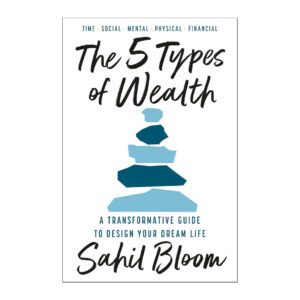 The 5 Types of Wealth : A Transformative Guide to Design Your Dream Life by Sahil Bloom