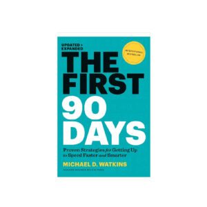 The First 90 Days: Proven Strategies for Getting Up to Speed Faster and Smarter, Updated and Expanded 