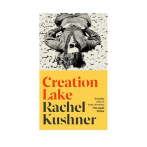 Creation Lake by Rachel Kushner