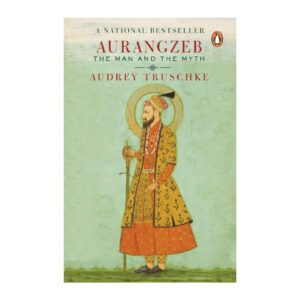 Aurangzeb: The Man and The Myth by Audrey Truschke